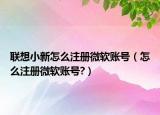 聯(lián)想小新怎么注冊(cè)微軟賬號(hào)（怎么注冊(cè)微軟賬號(hào)?）