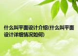 什么叫平面設(shè)計介紹(什么叫平面設(shè)計詳細(xì)情況如何)