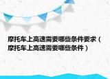 摩托車上高速需要哪些條件要求（摩托車上高速需要哪些條件）