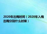 2020年出梅時(shí)間（2020年入梅出梅分別什么時(shí)候）