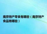 南京特產(chǎn)零食有哪些（南京特產(chǎn)食品有哪些）