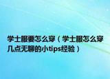 學(xué)士服要怎么穿（學(xué)士服怎么穿幾點無聊的小tips經(jīng)驗）