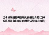 當(dāng)今娛樂圈最有影響力的是誰介紹(當(dāng)今娛樂圈最有影響力的是誰詳細(xì)情況如何)