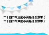 二十四節(jié)氣里的小滿是什么意思（二十四節(jié)氣中的小滿是什么意思）