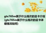 gtx765m屬于什么檔次的顯卡介紹(gtx765m屬于什么檔次的顯卡詳細情況如何)