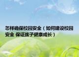 怎樣確保校園安全（如何建設(shè)校園安全 保證孩子健康成長(zhǎng)）