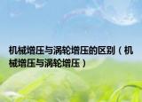 機(jī)械增壓與渦輪增壓的區(qū)別（機(jī)械增壓與渦輪增壓）