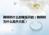 韓師奶什么時(shí)候離開的（韓師奶為什么離開大院）