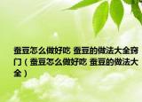 蠶豆怎么做好吃 蠶豆的做法大全竅門（蠶豆怎么做好吃 蠶豆的做法大全）