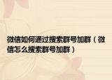 微信如何通過搜索群號(hào)加群（微信怎么搜索群號(hào)加群）