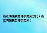 浙江鴻瑞稅務(wù)師事務(wù)所坎門（浙江鴻瑞稅務(wù)師事務(wù)所）