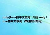 only(love的中文歌詞``介紹 only love的中文歌詞``詳細(xì)情況如何)