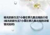 楊光的新生活7小薇在第幾集出現(xiàn)的介紹(楊光的新生活7小薇在第幾集出現(xiàn)的詳細情況如何)
