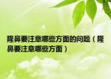 隆鼻要注意哪些方面的問(wèn)題（隆鼻要注意哪些方面）