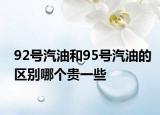 92號汽油和95號汽油的區(qū)別哪個(gè)貴一些