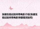 張建生拍過的所有電影介紹(張建生拍過的所有電影詳細(xì)情況如何)