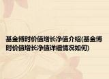 基金博時價值增長凈值介紹(基金博時價值增長凈值詳細(xì)情況如何)