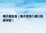 每天搓全身（每天堅(jiān)持八搓讓肌膚年輕）