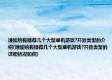 誰能給我推薦幾個(gè)大型單機(jī)游戲?開放類型的介紹(誰能給我推薦幾個(gè)大型單機(jī)游戲?開放類型的詳細(xì)情況如何)