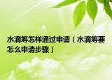 水滴籌怎樣通過申請（水滴籌要怎么申請步驟）