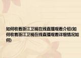 如何收看浙江衛(wèi)視在線直播觀看介紹(如何收看浙江衛(wèi)視在線直播觀看詳細情況如何)