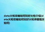 dota火槍攻略如何玩好火槍介紹(dota火槍攻略如何玩好火槍詳細情況如何)