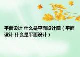平面設(shè)計 什么是平面設(shè)計圖（平面設(shè)計 什么是平面設(shè)計）