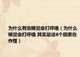 為什么有些睡覺會打呼嚕（為什么睡覺會打呼嚕 其實是這6個因素在作怪）