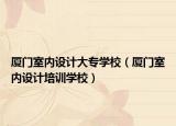 廈門(mén)室內(nèi)設(shè)計(jì)大專學(xué)校（廈門(mén)室內(nèi)設(shè)計(jì)培訓(xùn)學(xué)校）