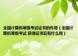 全國(guó)計(jì)算機(jī)等級(jí)考試證書(shū)的作用（全國(guó)計(jì)算機(jī)等級(jí)考試 獲得證書(shū)后有什么用）