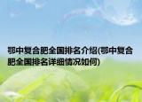鄂中復(fù)合肥全國(guó)排名介紹(鄂中復(fù)合肥全國(guó)排名詳細(xì)情況如何)