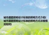 城市道路照明設(shè)計標準的照明方式介紹(城市道路照明設(shè)計標準的照明方式詳細情況如何)