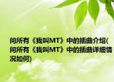 問所有《我叫MT》中的插曲介紹(問所有《我叫MT》中的插曲詳細情況如何)