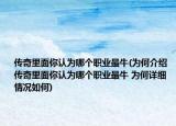 傳奇里面你認為哪個職業(yè)最牛(為何介紹 傳奇里面你認為哪個職業(yè)最牛 為何詳細情況如何)
