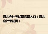 河北會(huì)計(jì)考試網(wǎng)官網(wǎng)入口（河北會(huì)計(jì)考試網(wǎng)）