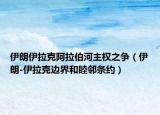 伊朗伊拉克阿拉伯河主權(quán)之爭（伊朗-伊拉克邊界和睦鄰條約）