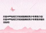 抖音APP如何打開時(shí)間鎖限時(shí)青少年使用介紹(抖音APP如何打開時(shí)間鎖限時(shí)青少年使用詳細(xì)情況如何)