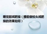 睡覺(jué)前減肥操（睡前做枕頭減肥操的效果如何）