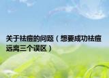 關(guān)于祛痘的問題（想要成功祛痘 遠離三個誤區(qū)）