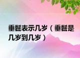 垂髫表示幾歲（垂髫是幾歲到幾歲）