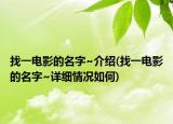 找一電影的名字~介紹(找一電影的名字~詳細(xì)情況如何)