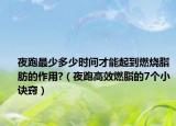 夜跑最少多少時間才能起到燃燒脂肪的作用?（夜跑高效燃脂的7個小訣竅）