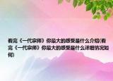 看完《一代宗師》你最大的感受是什么介紹(看完《一代宗師》你最大的感受是什么詳細(xì)情況如何)