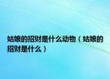 姑娘的招財是什么動物（姑娘的招財是什么）