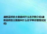 魂斷藍橋的主題曲叫什么名字啊介紹(魂斷藍橋的主題曲叫什么名字啊詳細情況如何)