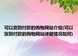 可以貨到付款的購(gòu)物網(wǎng)站介紹(可以貨到付款的購(gòu)物網(wǎng)站詳細(xì)情況如何)