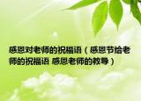 感恩對老師的祝福語（感恩節(jié)給老師的祝福語 感恩老師的教導）