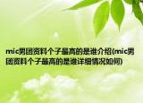 mic男團資料個子最高的是誰介紹(mic男團資料個子最高的是誰詳細情況如何)