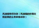 風(fēng)油精有何功效（風(fēng)油精的妙用壯陽(yáng)是真的么專家告訴你）