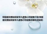 微信朋友圈如何發(fā)布九宮格心形配圖介紹(微信朋友圈如何發(fā)布九宮格心形配圖詳細情況如何)